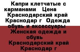 Капри клетчатые с карманами › Цена ­ 400 - Краснодарский край, Краснодар г. Одежда, обувь и аксессуары » Женская одежда и обувь   . Краснодарский край,Краснодар г.